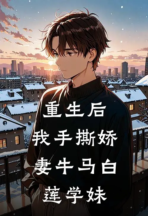 重生后，我手撕娇妻牛马白莲学妹