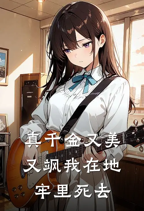 真千金又美又飒我在地牢里死去