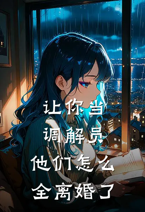 让你当调解员，他们怎么全离婚了林墨张伟免费小说笔趣阁_完结小说免费阅读让你当调解员，他们怎么全离婚了林墨张伟