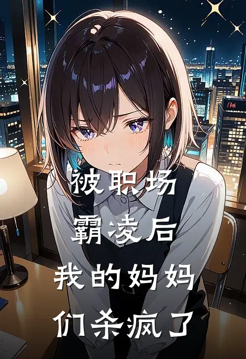 被职场霸凌后，我的妈妈们杀疯了陈春霞赵雨舒最新推荐小说_完结版小说推荐被职场霸凌后，我的妈妈们杀疯了陈春霞赵雨舒