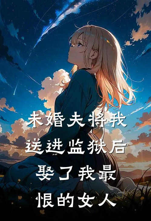 未婚夫将我送进监狱后，娶了我最恨的女人