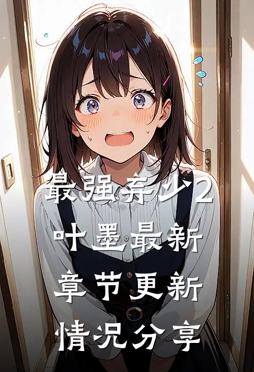 最强弃少2叶墨最新章节更新情况分享