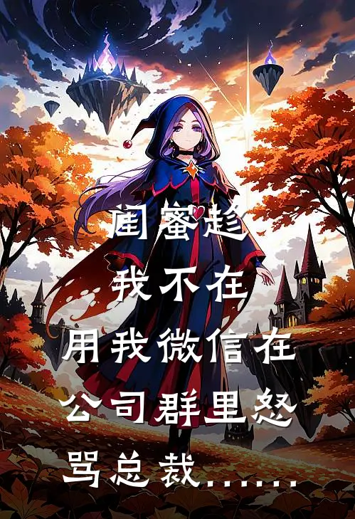 闺蜜趁我不在，用我微信在公司群里怒骂总裁……(林晚陈凯)已完结小说_小说免费阅读闺蜜趁我不在，用我微信在公司群里怒骂总裁……林晚陈凯