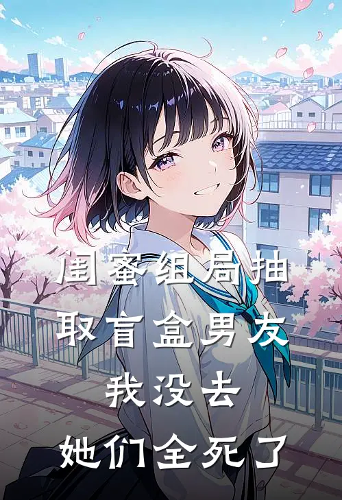 闺蜜组局抽取“盲盒男友”，我没去，她们全死了孟女士思思小说完结免费_最新章节列表闺蜜组局抽取“盲盒男友”，我没去，她们全死了(孟女士思思)