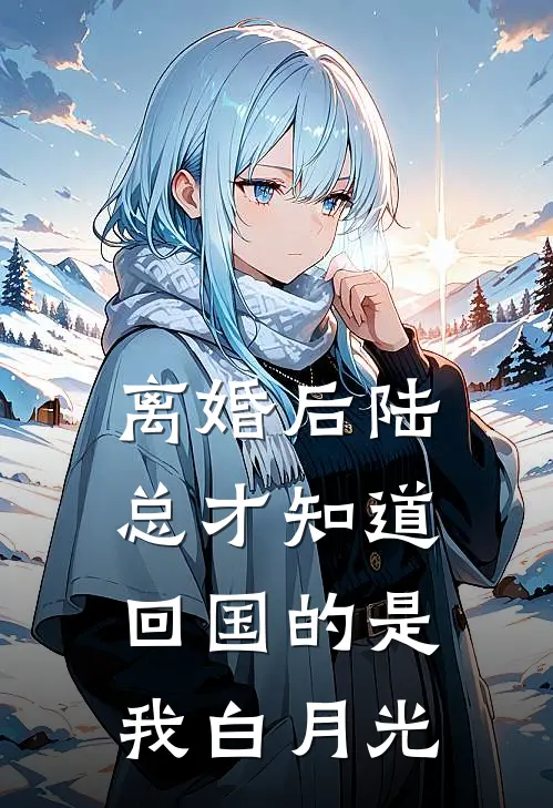 离婚后陆总才知道，回国的是我白月光陆斐白月光完整版免费小说_全本免费完结小说离婚后陆总才知道，回国的是我白月光陆斐白月光