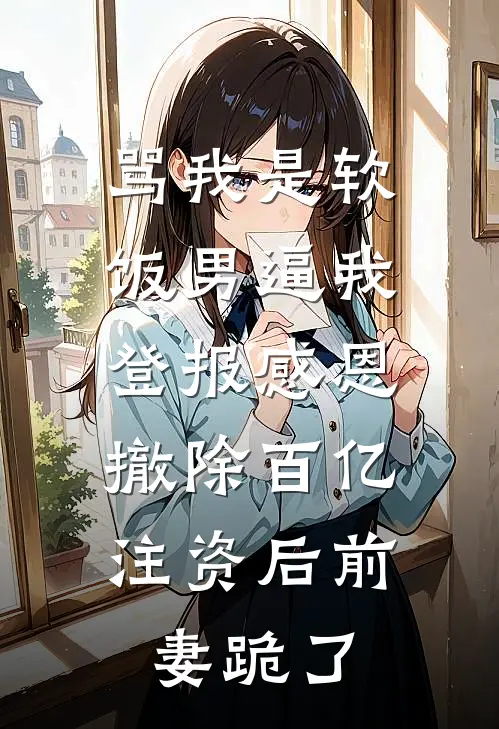 骂我是软饭男逼我登报感恩，撤除百亿注资后前妻跪了(苏晴陆彦)小说全文免费阅读_无弹窗全文免费阅读骂我是软饭男逼我登报感恩，撤除百亿注资后前妻跪了(苏晴陆彦)