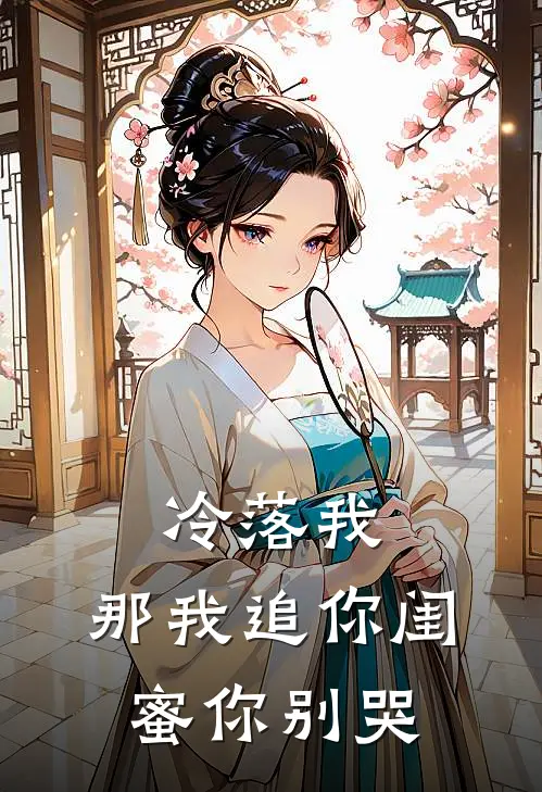 江舟林雪晴(冷落我，那我追你闺蜜你别哭)全文免费在线阅读_冷落我，那我追你闺蜜你别哭完整版免费在线阅读