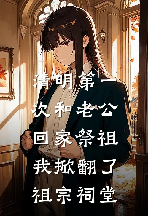 清明第一次和老公回家祭祖，我掀翻了祖宗祠堂