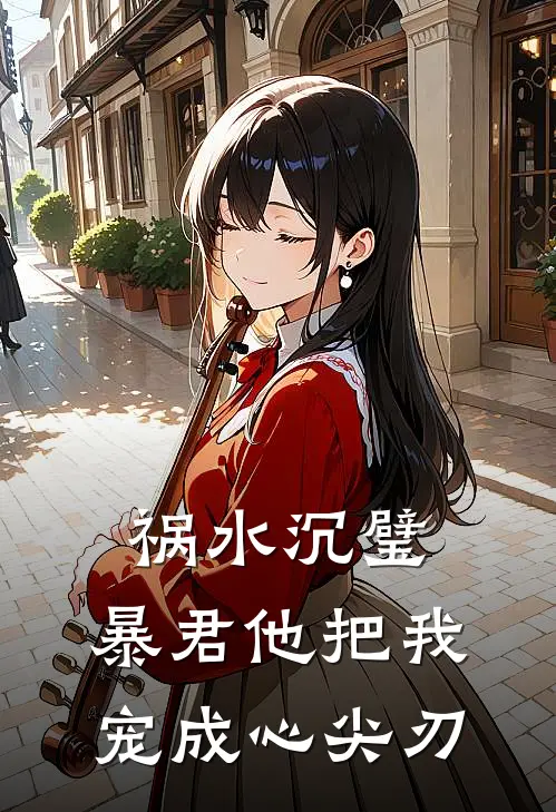 祸水沉璧：暴君他把我宠成心尖刃楚琰萧执热门小说完结_热门的小说祸水沉璧：暴君他把我宠成心尖刃楚琰萧执