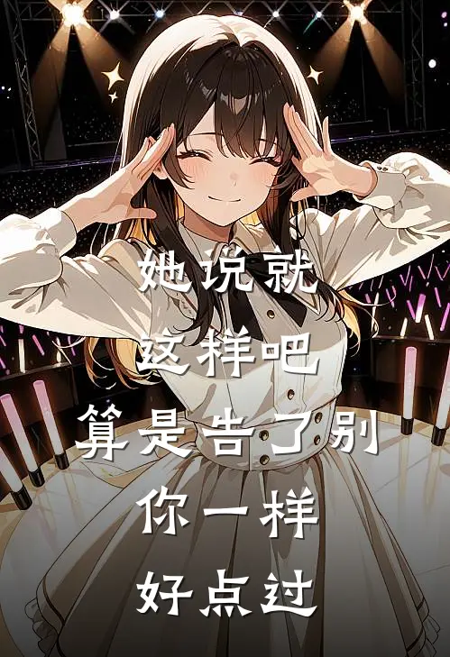 她说就这样吧,算是告了别,你一样好点过