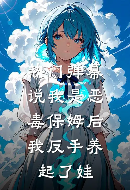 [热门]弹幕说我是恶毒保姆后，我反手养起了娃