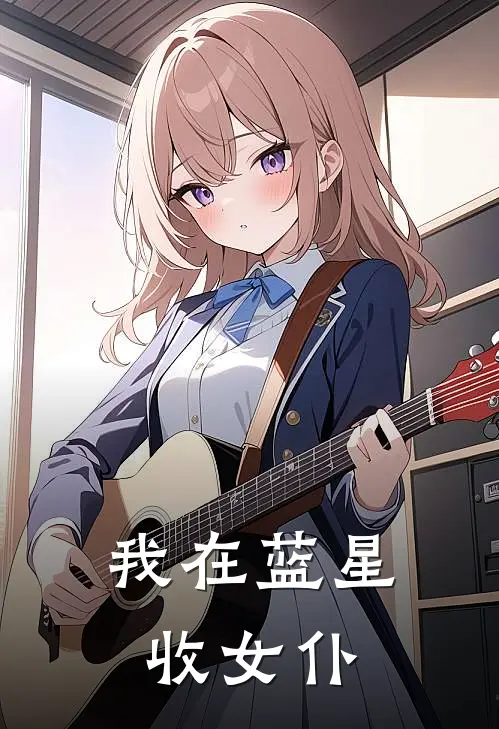 我在蓝星收女仆(雷夜苏清月)小说免费在线阅读_我在蓝星收女仆(雷夜苏清月)大结局阅读