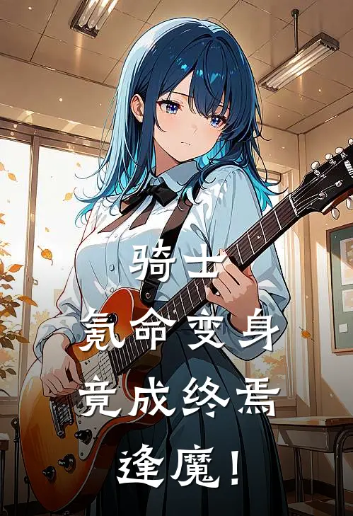 骑士：氪命变身，竟成终焉逢魔！(江离李虎)免费小说全集_完本小说免费阅读骑士：氪命变身，竟成终焉逢魔！(江离李虎)