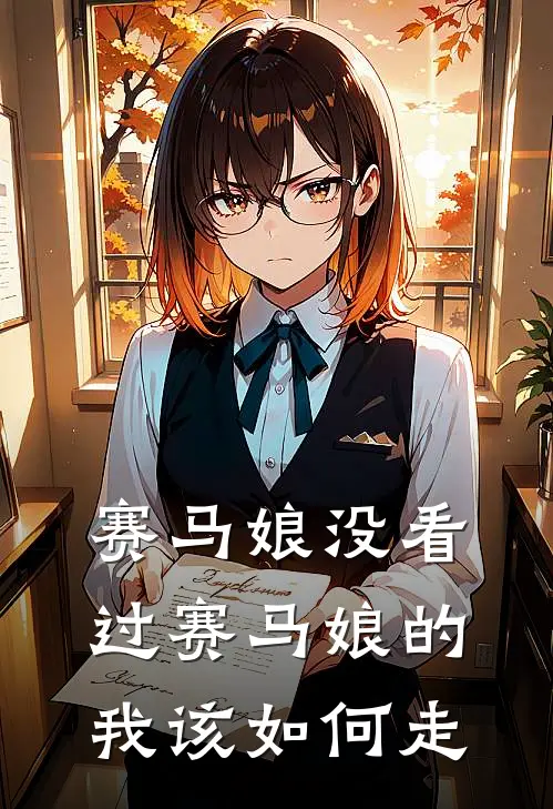 赛马娘没看过赛马娘的我该如何走卢晨阳叶清婉完结版免费阅读_赛马娘没看过赛马娘的我该如何走全章节免费在线阅读