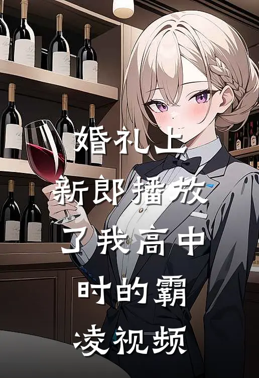 婚礼上，新郎播放了我高中时的霸凌视频林小雨李婷热门免费小说_免费小说免费阅读婚礼上，新郎播放了我高中时的霸凌视频林小雨李婷