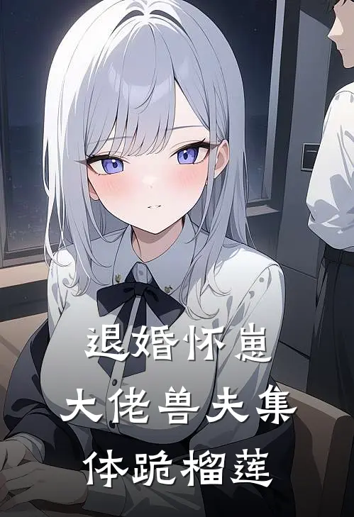 退婚怀崽，大佬兽夫集体跪榴莲