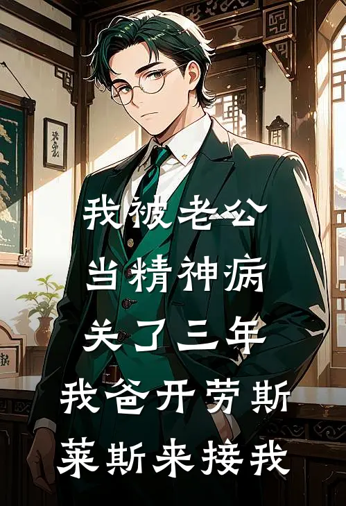 我被老公当精神病关了三年，我爸开劳斯莱斯来接我