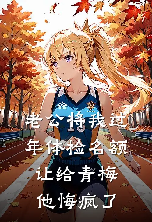 老公将我过年体检名额让给青梅，他悔疯了(黄念知邹明彦)_黄念知邹明彦热门小说