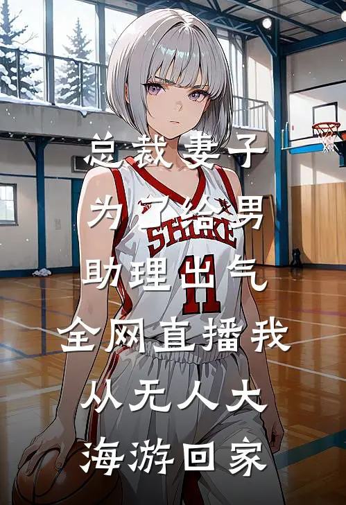 总裁妻子为了给男助理出气，全网直播我从无人大海游回家