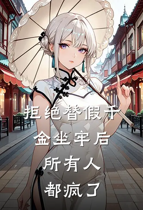 拒绝替假千金坐牢后，所有人都疯了