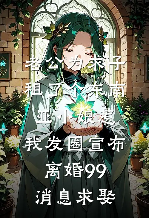 老公为求子租了个东南亚小娘惹，我发圈宣布离婚99消息求娶