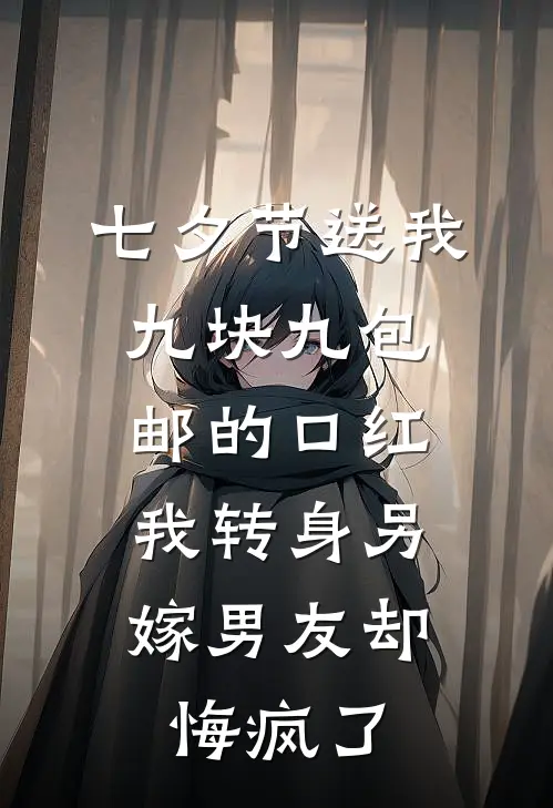 七夕节送我九块九包邮的口红，我转身另嫁男友却悔疯了
