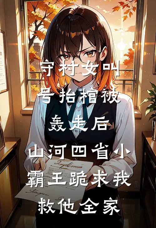 守村女叫号抬棺被轰走后，山河四省小霸王跪求我救他全家(李傲李村祖)无弹窗小说免费阅读_小说完整版免费阅读守村女叫号抬棺被轰走后，山河四省小霸王跪求我救他全家李傲李村祖