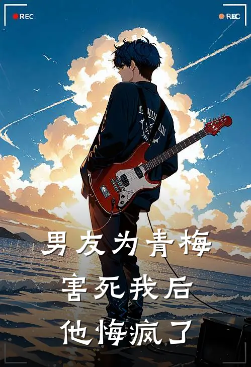 男友为青梅害死我后，他悔疯了