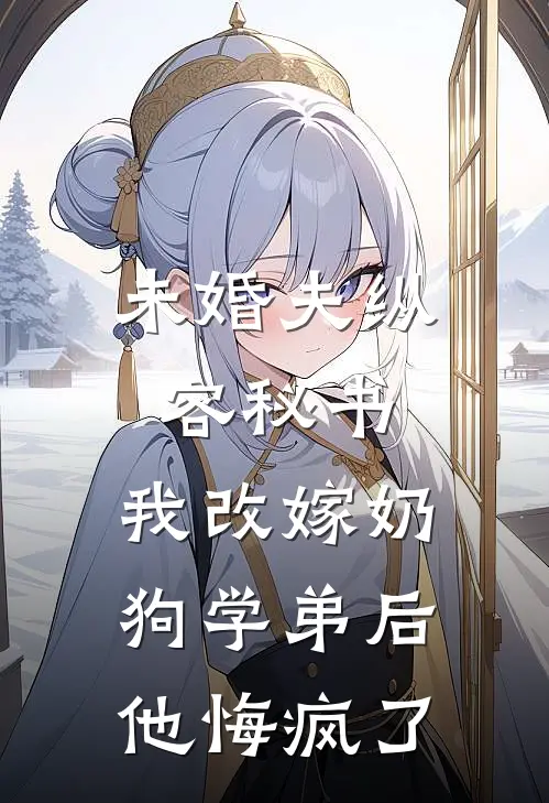 未婚夫纵容秘书，我改嫁奶狗学弟后他悔疯了