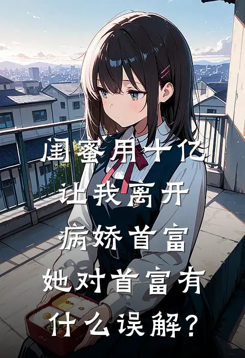 闺蜜用十亿让我离开病娇首富，她对首富有什么误解？