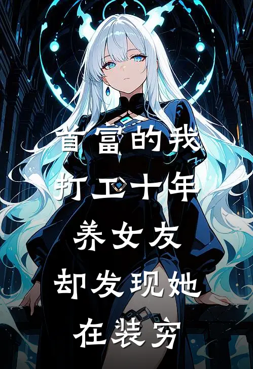 首富的我打工十年养女友，却发现她在装穷