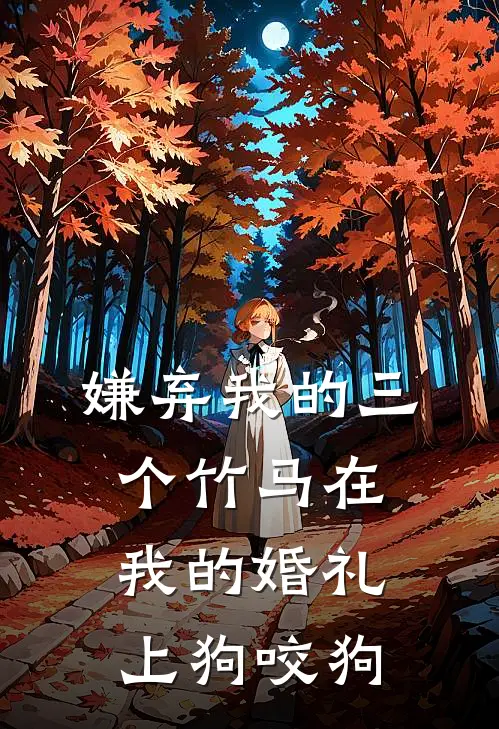 嫌弃我的三个竹马在我的婚礼上狗咬狗